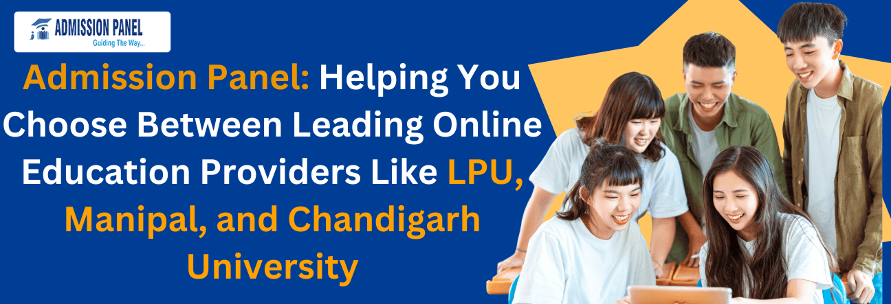 Admission Panel: Helping You Choose Between Leading Online Education Providers Like LPU, Manipal, and Chandigarh University