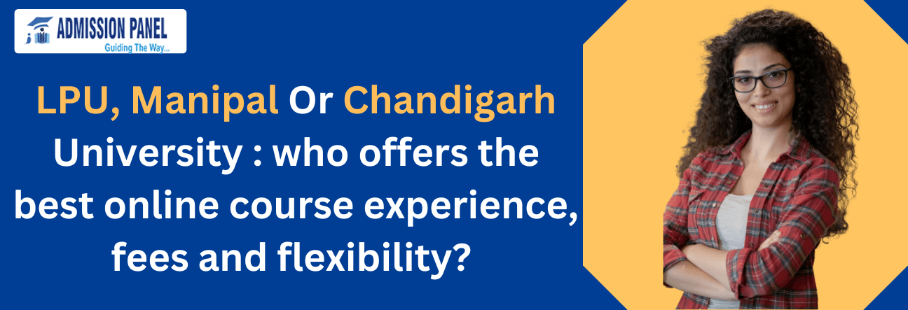 LPU, Manipal Or Chandigarh University : who offers the best online course experience, fees and flexibility? 